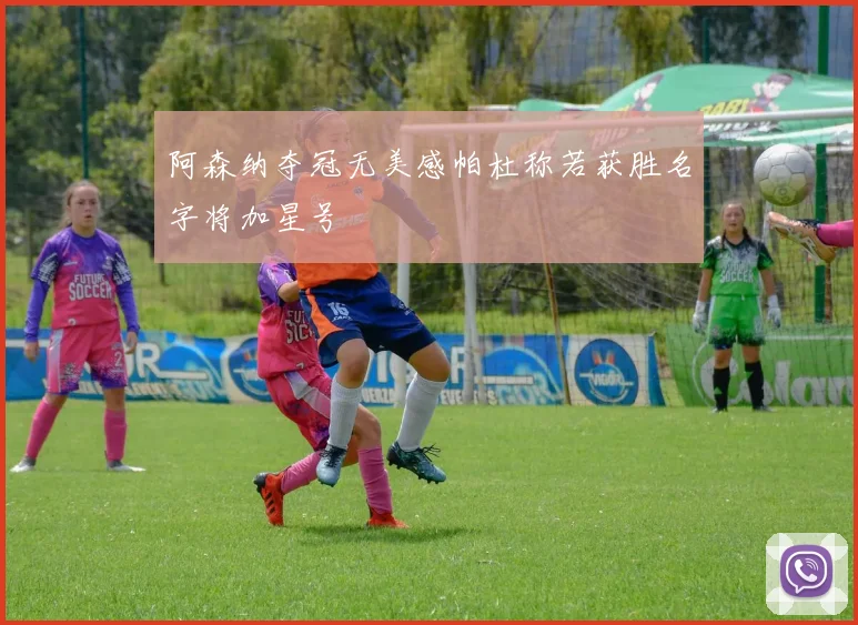 阿森纳夺冠无美感帕杜称若获胜名字将加星号