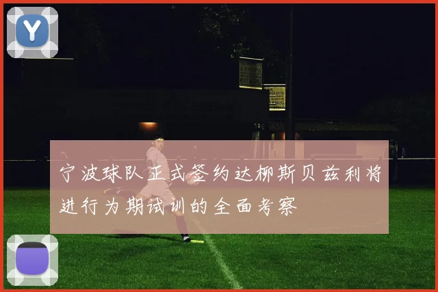 宁波球队正式签约达柳斯贝兹利将进行为期试训的全面考察