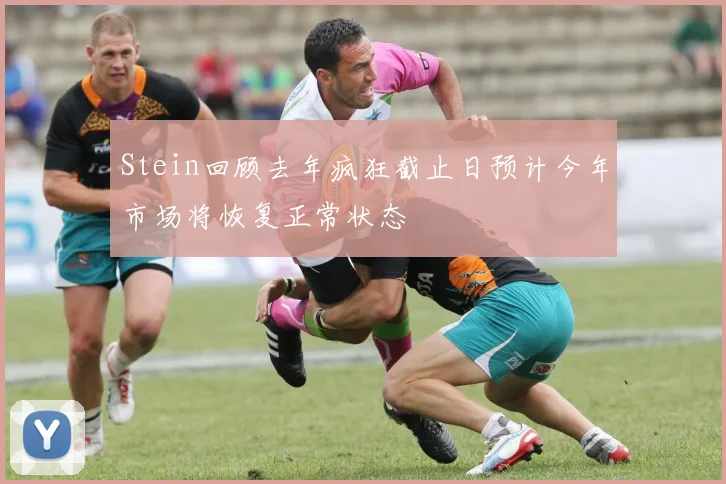 Stein回顾去年疯狂截止日预计今年市场将恢复正常状态