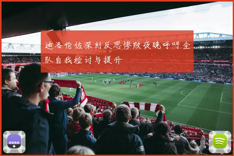 迪洛伦佐深刻反思惨败夜晚呼吁全队自我检讨与提升