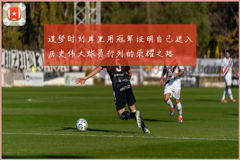 追梦时刻库里用冠军证明自己进入历史伟大球员行列的荣耀之路