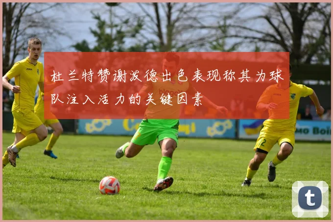 杜兰特赞谢泼德出色表现称其为球队注入活力的关键因素