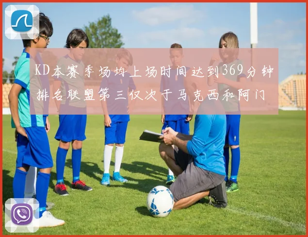 KD本赛季场均上场时间达到369分钟排名联盟第三仅次于马克西和阿门