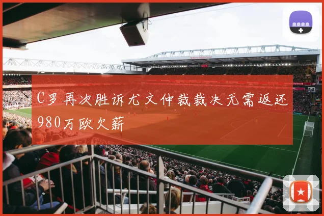 C罗再次胜诉尤文仲裁裁决无需返还980万欧欠薪