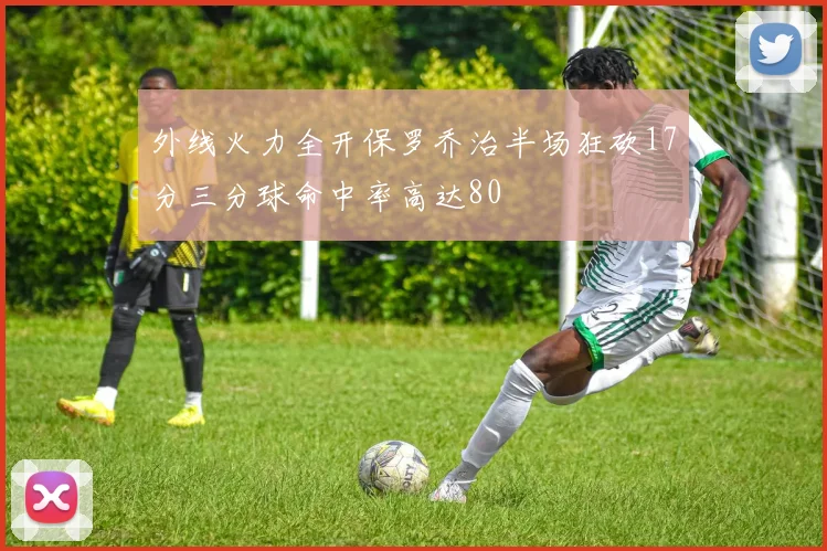 外线火力全开保罗乔治半场狂砍17分三分球命中率高达80