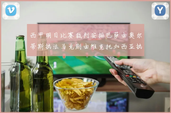 西甲明日比赛裁判安排巴萨由奥尔蒂斯执法马竞则由维克托加西亚执法