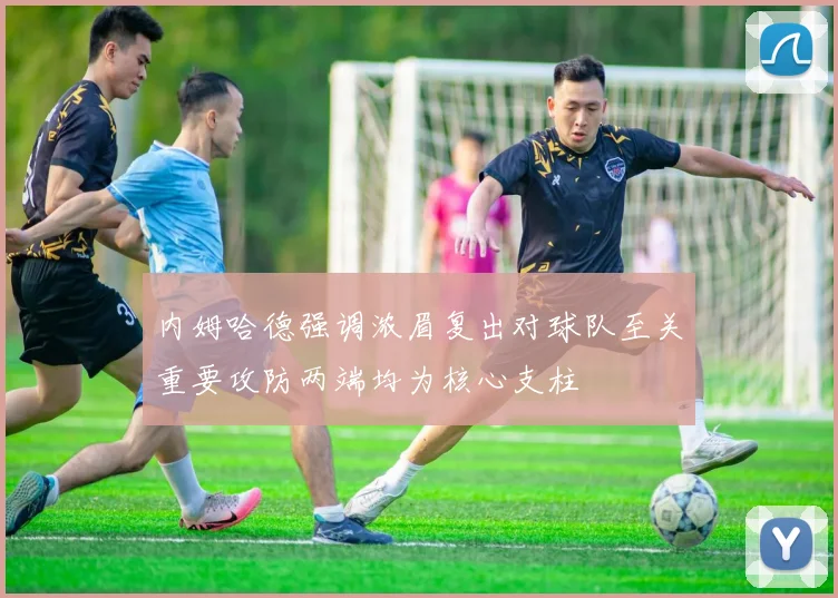 内姆哈德强调浓眉复出对球队至关重要攻防两端均为核心支柱