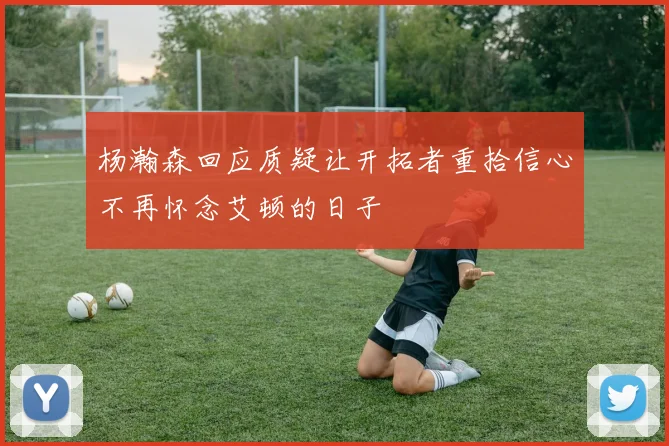 杨瀚森回应质疑让开拓者重拾信心不再怀念艾顿的日子