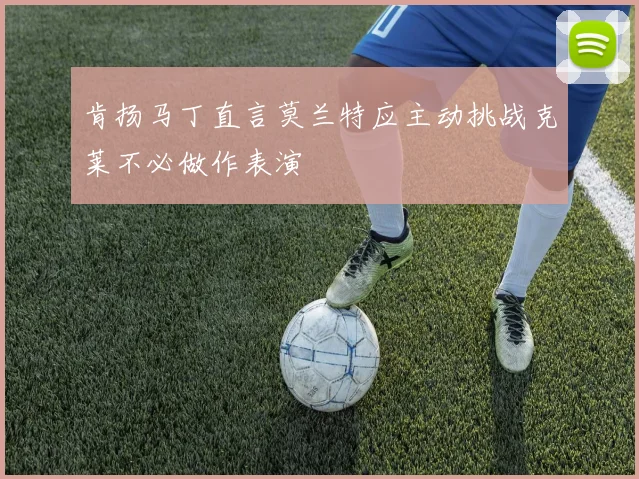 肯扬马丁直言莫兰特应主动挑战克莱不必做作表演