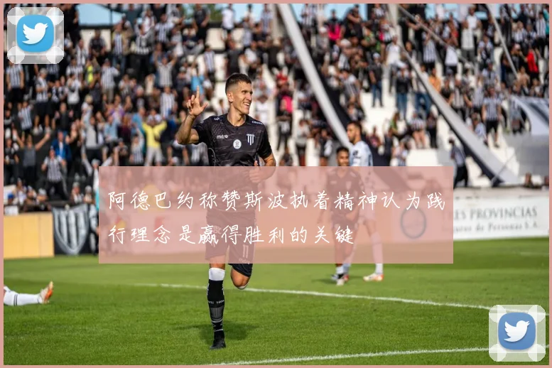 阿德巴约称赞斯波执着精神认为践行理念是赢得胜利的关键