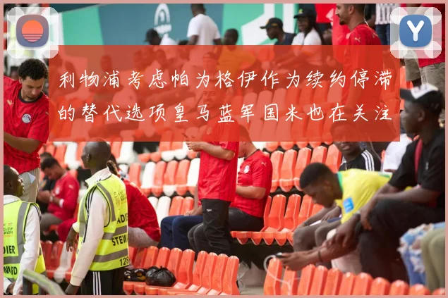 利物浦考虑帕为格伊作为续约停滞的替代选项皇马蓝军国米也在关注
