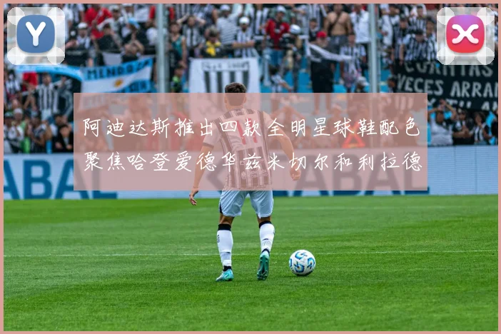 阿迪达斯推出四款全明星球鞋配色聚焦哈登爱德华兹米切尔和利拉德