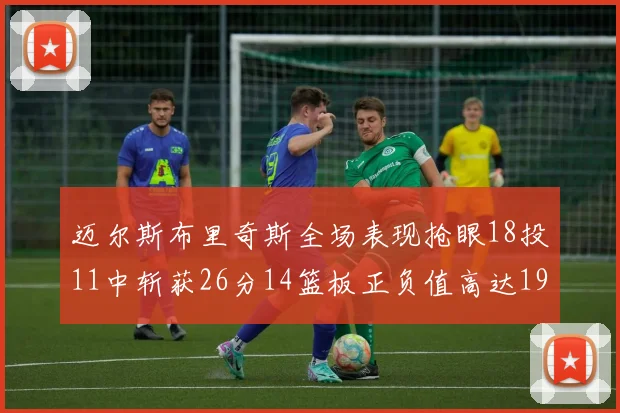 迈尔斯布里奇斯全场表现抢眼18投11中斩获26分14篮板正负值高达19