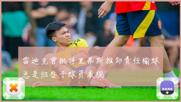 雷迪克曾批评里弗斯推卸责任输球总是归咎于球员表现