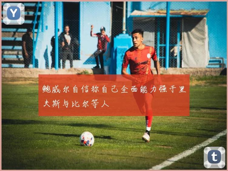 鲍威尔自信称自己全面能力强于里夫斯与比尔等人