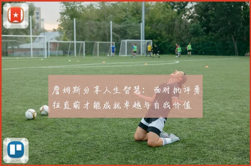 詹姆斯分享人生智慧：面对批评勇往直前才能成就卓越与自我价值