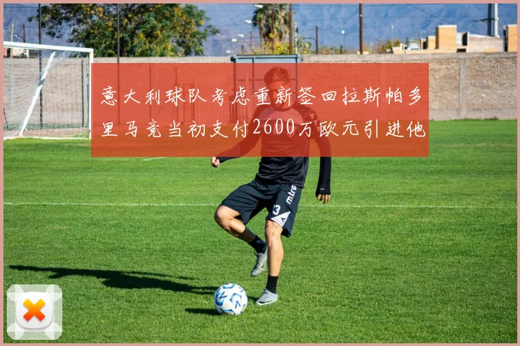 意大利球队考虑重新签回拉斯帕多里马竞当初支付2600万欧元引进他
